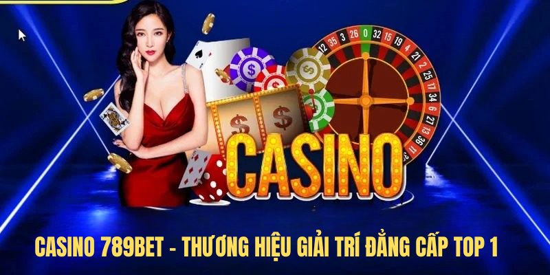 Casino 789BET – Thương Hiệu Giải Trí Đẳng Cấp Top 1