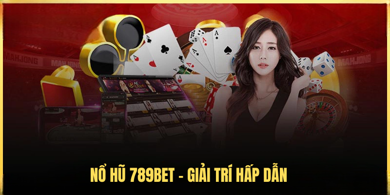Nổ Hũ 789BET – Giải Trí Hấp Dẫn, Cơ Hội Trúng Thưởng Khủng